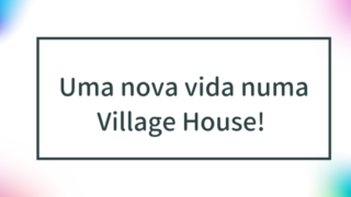 Uma nova vida numa Village House! Explicação de como fazer um pedido de mudança e dos custos iniciais. 