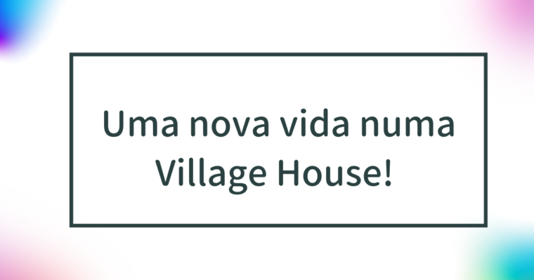 Uma nova vida numa Village House! Explicação de como fazer um pedido de mudança e dos custos iniciais. 