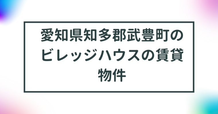 愛知県知多郡武豊町のビレッジハウスの賃貸物件【一覧】 