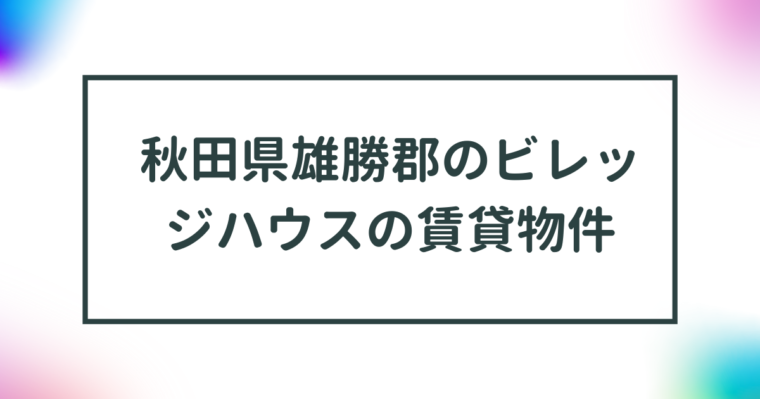 秋田県雄勝郡羽後町のビレッジハウスの賃貸物件【一覧】 