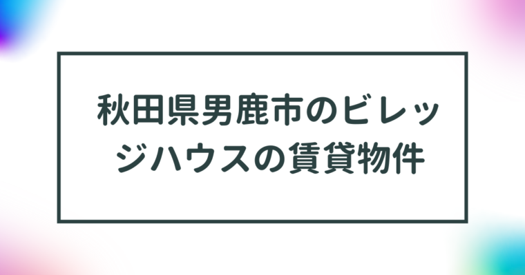 秋田県男鹿市のビレッジハウスの賃貸物件【一覧】 