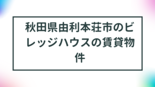 秋田県由利本荘市のビレッジハウスの賃貸物件【一覧】 