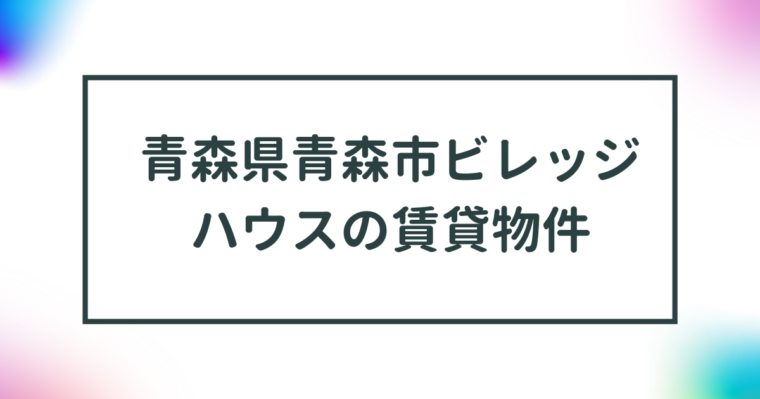 青森県青森市ビレッジハウスの賃貸物件【一覧】 