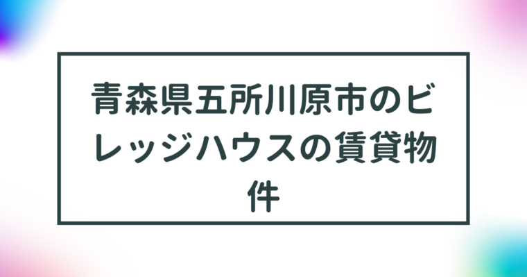 青森県五所川原市のビレッジハウスの賃貸物件【一覧】 