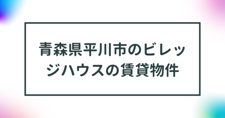 青森県平川市のビレッジハウスの賃貸物件【一覧】 