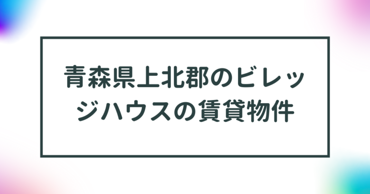 青森県上北郡のビレッジハウスの賃貸物件【一覧】 