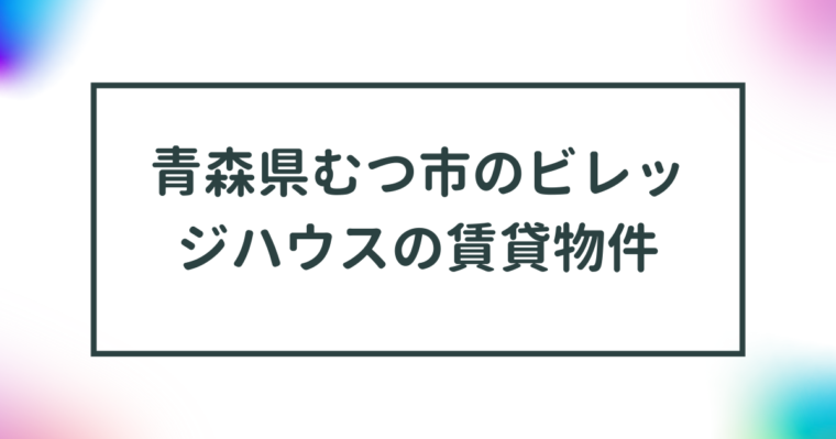 青森県むつ市のビレッジハウスの賃貸物件【一覧】 