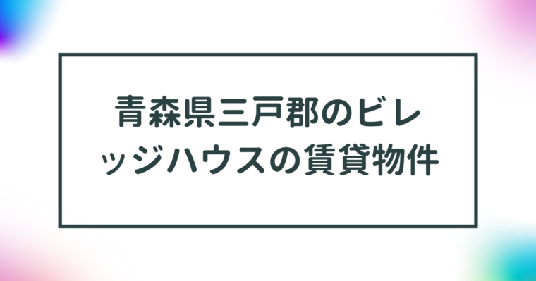 青森県三戸郡のビレッジハウスの賃貸物件【一覧】 