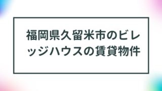 福岡県久留米市のビレッジハウスの賃貸物件【一覧】 