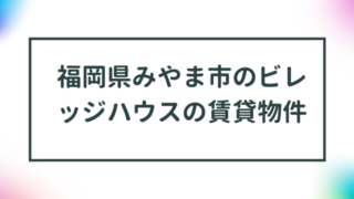 福岡県みやま市のビレッジハウスの賃貸物件【一覧】 