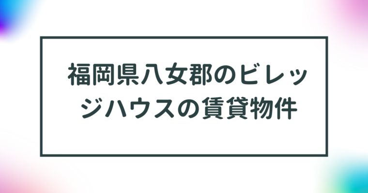 福岡県八女郡のビレッジハウスの賃貸物件【一覧】 