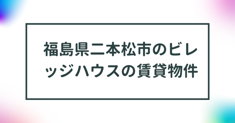 福島県二本松市のビレッジハウスの賃貸物件【一覧】 