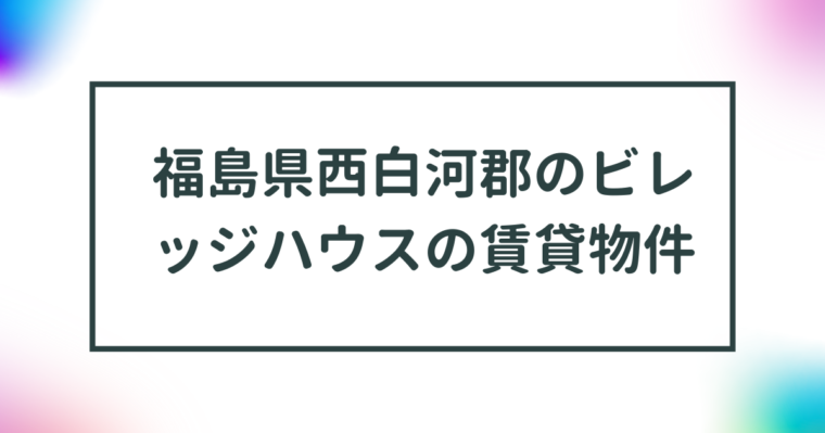 福島県西白河郡のビレッジハウスの賃貸物件【一覧】 