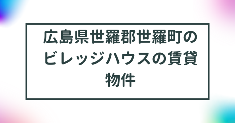 広島県世羅郡世羅町のビレッジハウスの賃貸物件【一覧】 