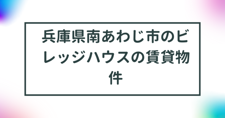 兵庫県南あわじ市のビレッジハウスの賃貸物件【一覧】 