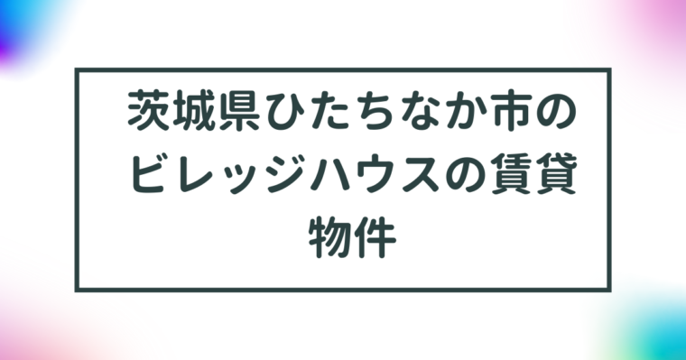 茨城県ひたちなか市のビレッジハウスの賃貸物件【一覧】 