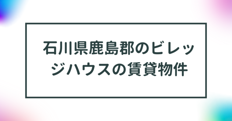 石川県鹿島郡のビレッジハウスの賃貸物件【一覧】 