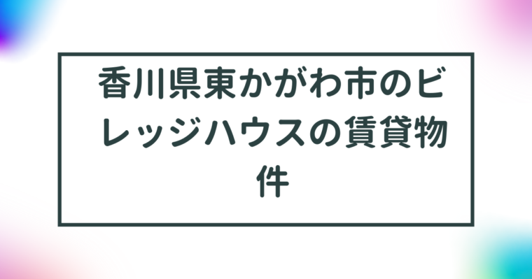 香川県東かがわ市のビレッジハウスの賃貸物件【一覧】 