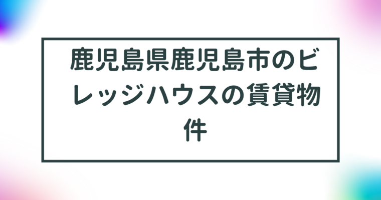 鹿児島県鹿児島市のビレッジハウスの賃貸物件【一覧】 