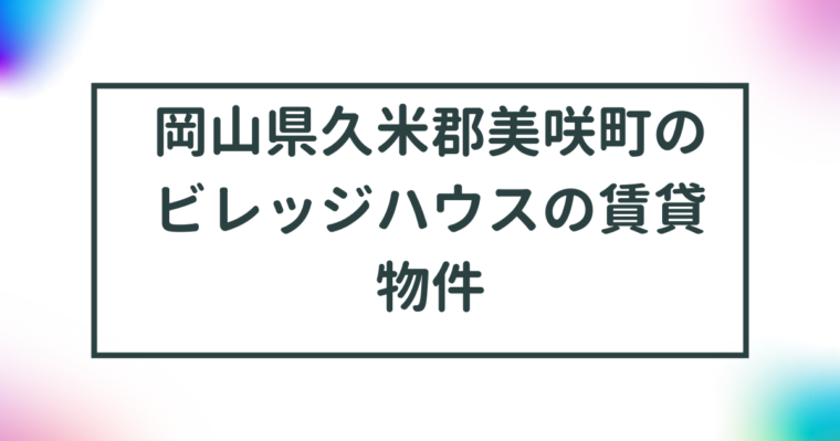 岡山県久米郡美咲町のビレッジハウスの賃貸物件【一覧】 