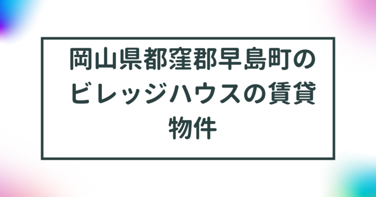 岡山県都窪郡早島町のビレッジハウスの賃貸物件【一覧】 