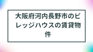 大阪府河内長野市のビレッジハウスの賃貸物件【一覧】 