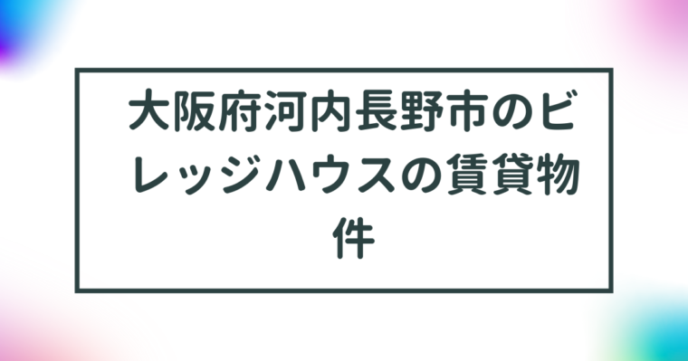 大阪府河内長野市のビレッジハウスの賃貸物件【一覧】 