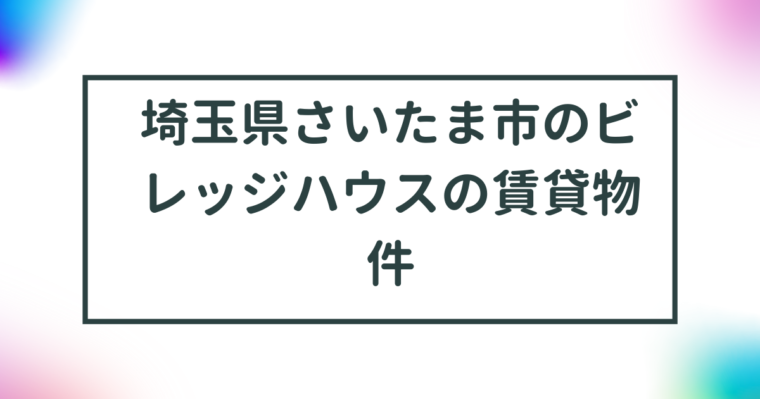 埼玉県さいたま市のビレッジハウスの賃貸物件【一覧】 