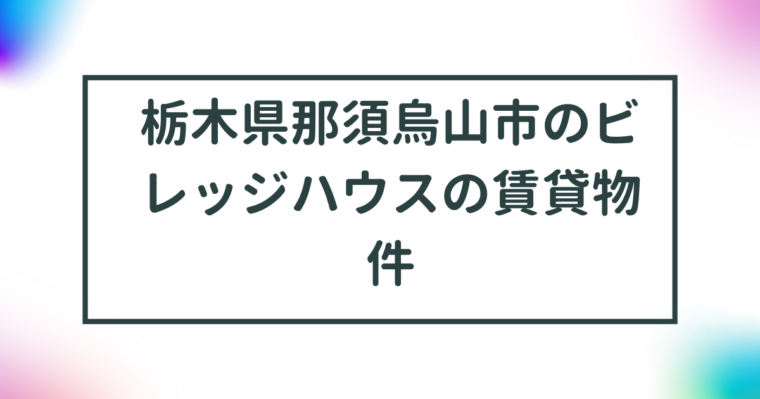 栃木県那須烏山市のビレッジハウスの賃貸物件【一覧】 