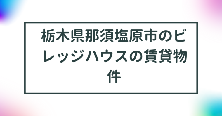 栃木県那須塩原市のビレッジハウスの賃貸物件【一覧】 