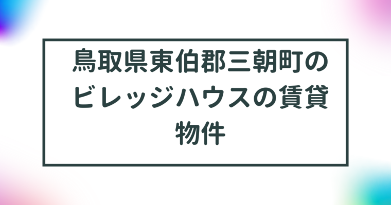 鳥取県東伯郡三朝町のビレッジハウスの賃貸物件【一覧】 