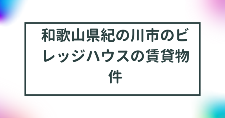 和歌山県紀の川市のビレッジハウスの賃貸物件【一覧】 