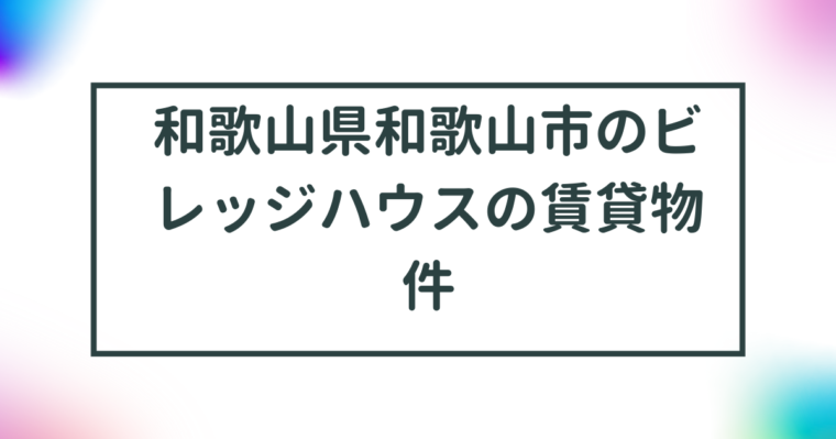 和歌山県和歌山市のビレッジハウスの賃貸物件【一覧】 