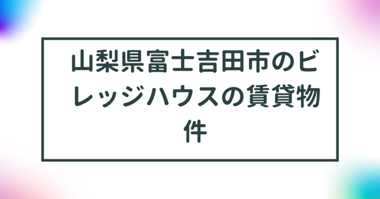 山梨県富士吉田市のビレッジハウスの賃貸物件【一覧】 