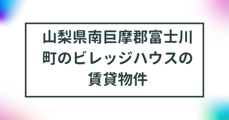 山梨県南巨摩郡富士川町のビレッジハウスの賃貸物件【一覧】 