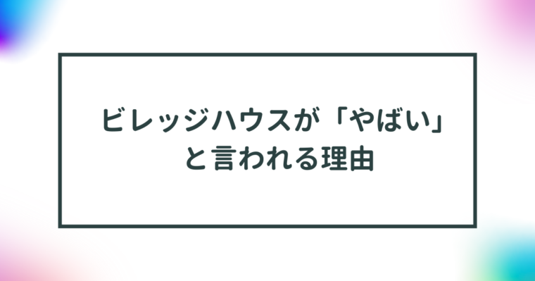 ビレッジハウスが「やばい」と言われる理由｜利用者の口コミも紹介 