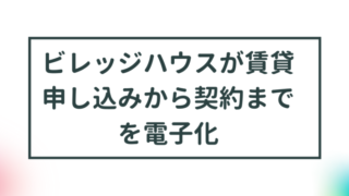 【ビレッジハウスが賃貸申し込みから契約までを電子化】 