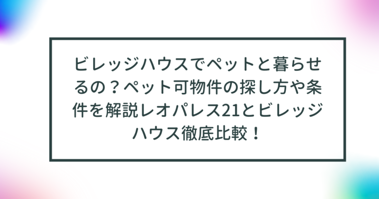 ビレッジハウスでペットと暮らせるの？ペット可物件の探し方や条件を解説 