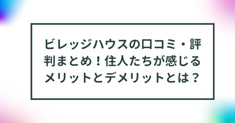 ビレッジハウスの口コミ・評判まとめ！住人たちが感じるメリットとデメリットとは？ 