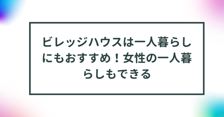 ビレッジハウスは一人暮らしにもおすすめ！女性の一人暮らしもできる 